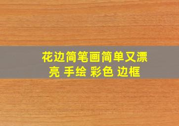 花边简笔画简单又漂亮 手绘 彩色 边框